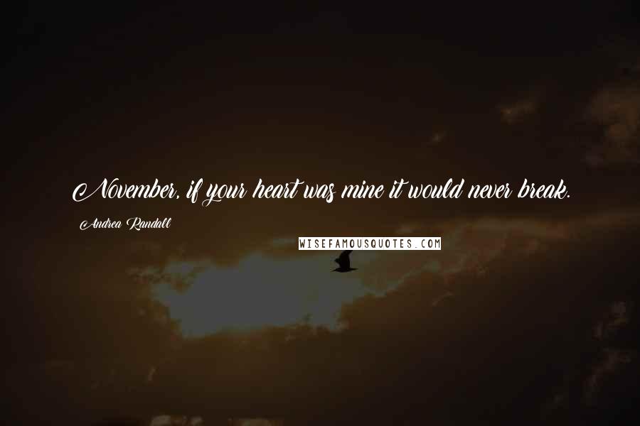 Andrea Randall Quotes: November, if your heart was mine it would never break.