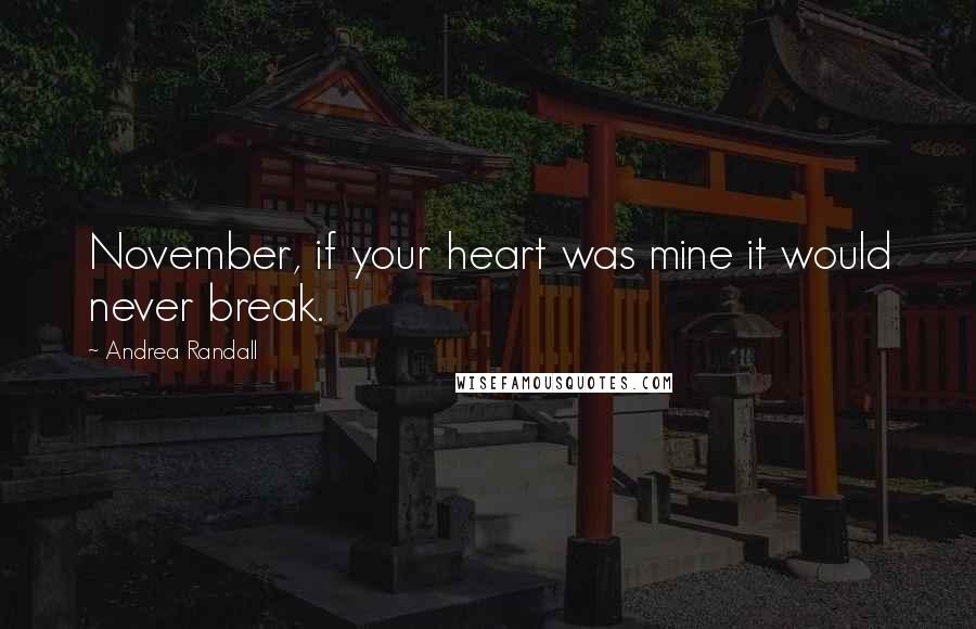 Andrea Randall Quotes: November, if your heart was mine it would never break.