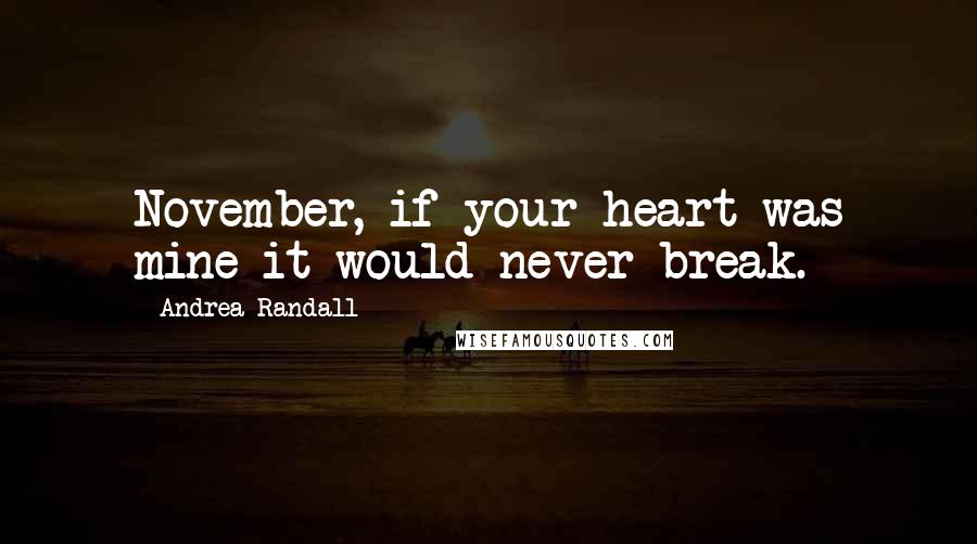 Andrea Randall Quotes: November, if your heart was mine it would never break.