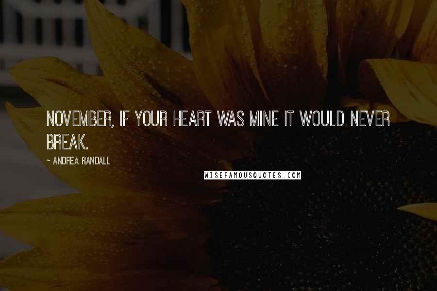 Andrea Randall Quotes: November, if your heart was mine it would never break.