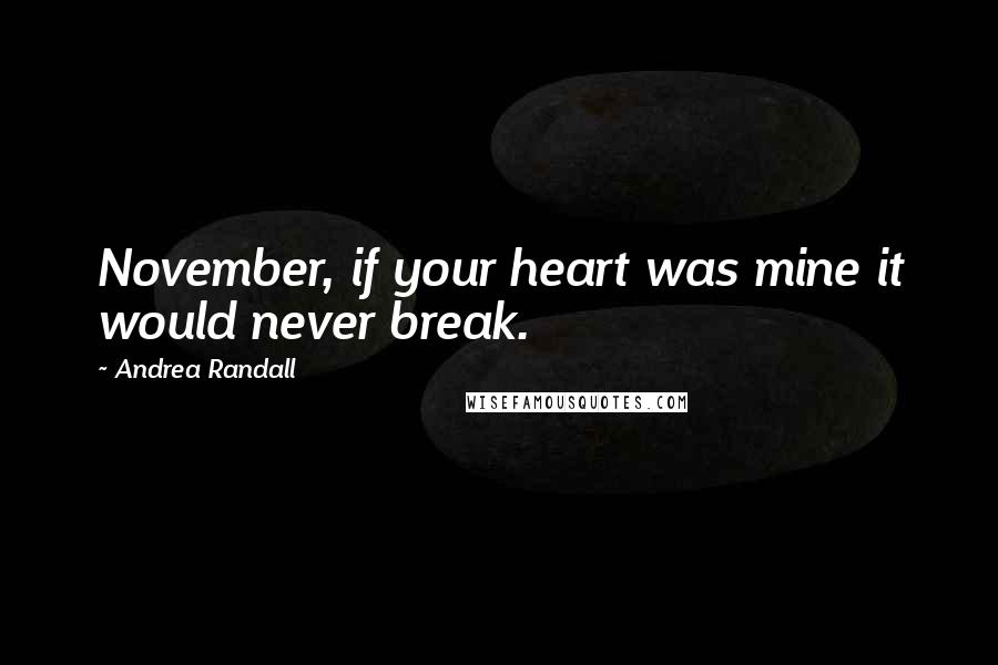 Andrea Randall Quotes: November, if your heart was mine it would never break.