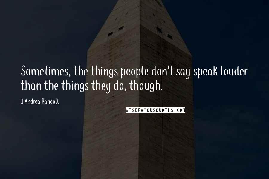 Andrea Randall Quotes: Sometimes, the things people don't say speak louder than the things they do, though.