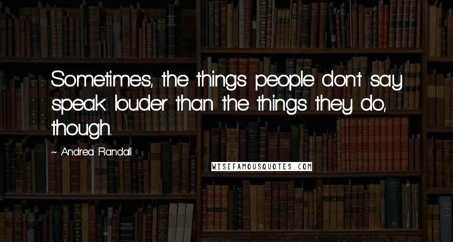 Andrea Randall Quotes: Sometimes, the things people don't say speak louder than the things they do, though.