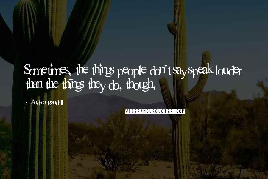 Andrea Randall Quotes: Sometimes, the things people don't say speak louder than the things they do, though.