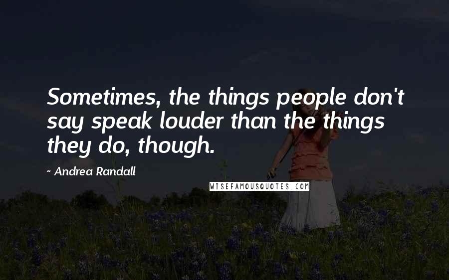 Andrea Randall Quotes: Sometimes, the things people don't say speak louder than the things they do, though.