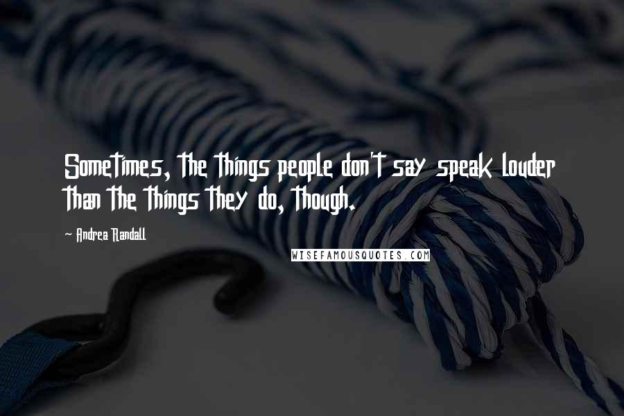 Andrea Randall Quotes: Sometimes, the things people don't say speak louder than the things they do, though.
