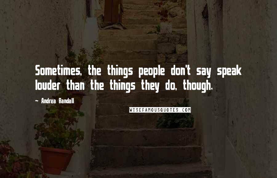 Andrea Randall Quotes: Sometimes, the things people don't say speak louder than the things they do, though.