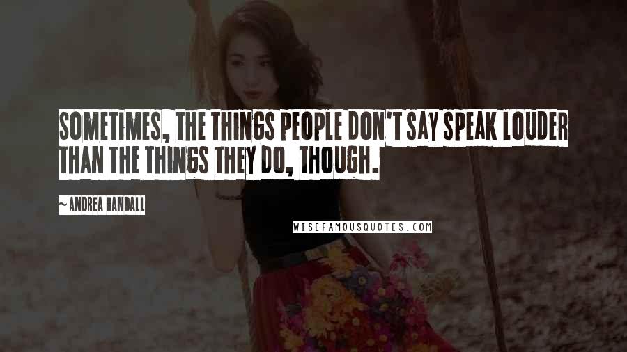 Andrea Randall Quotes: Sometimes, the things people don't say speak louder than the things they do, though.