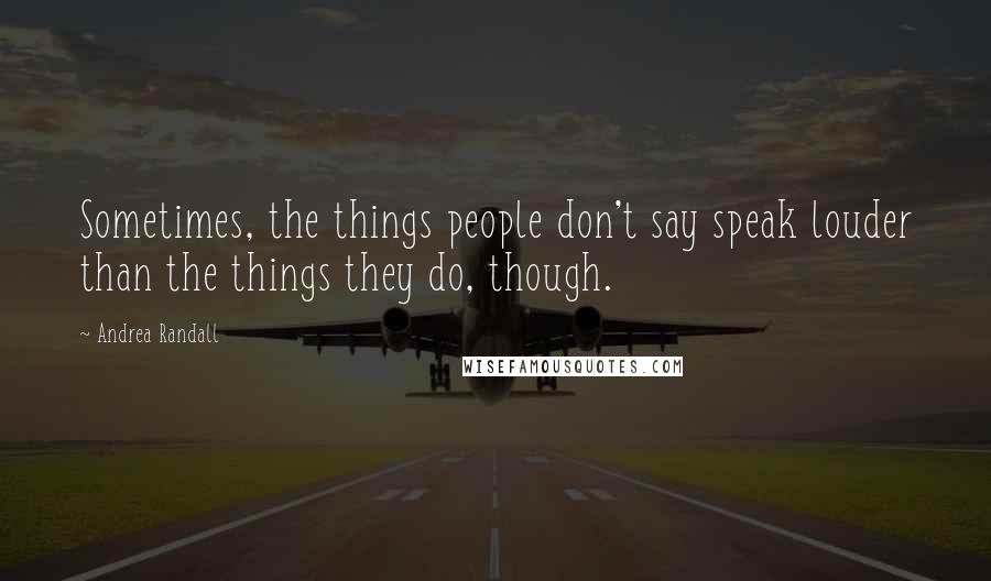 Andrea Randall Quotes: Sometimes, the things people don't say speak louder than the things they do, though.