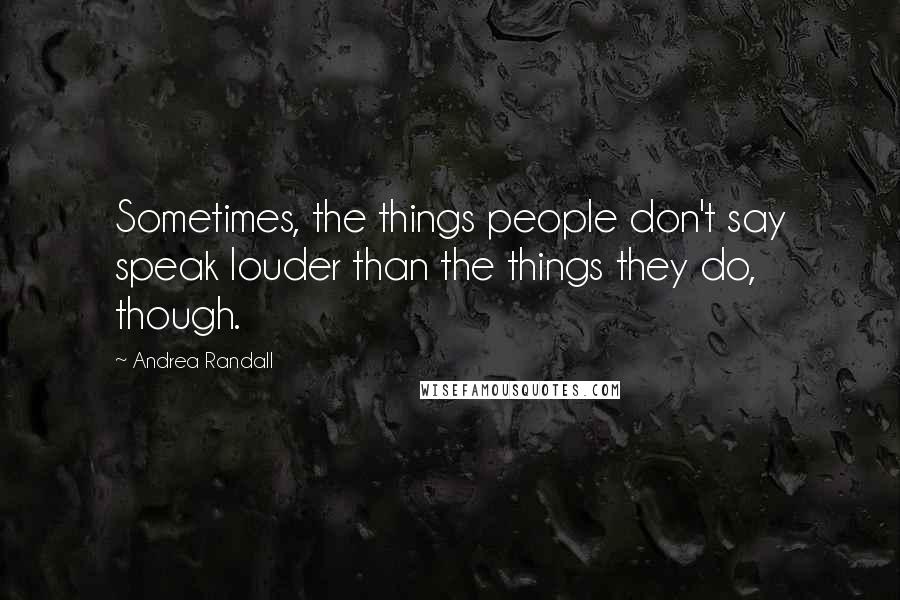 Andrea Randall Quotes: Sometimes, the things people don't say speak louder than the things they do, though.