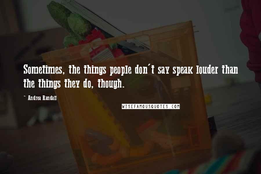 Andrea Randall Quotes: Sometimes, the things people don't say speak louder than the things they do, though.