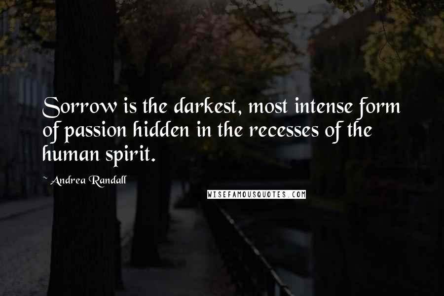 Andrea Randall Quotes: Sorrow is the darkest, most intense form of passion hidden in the recesses of the human spirit.