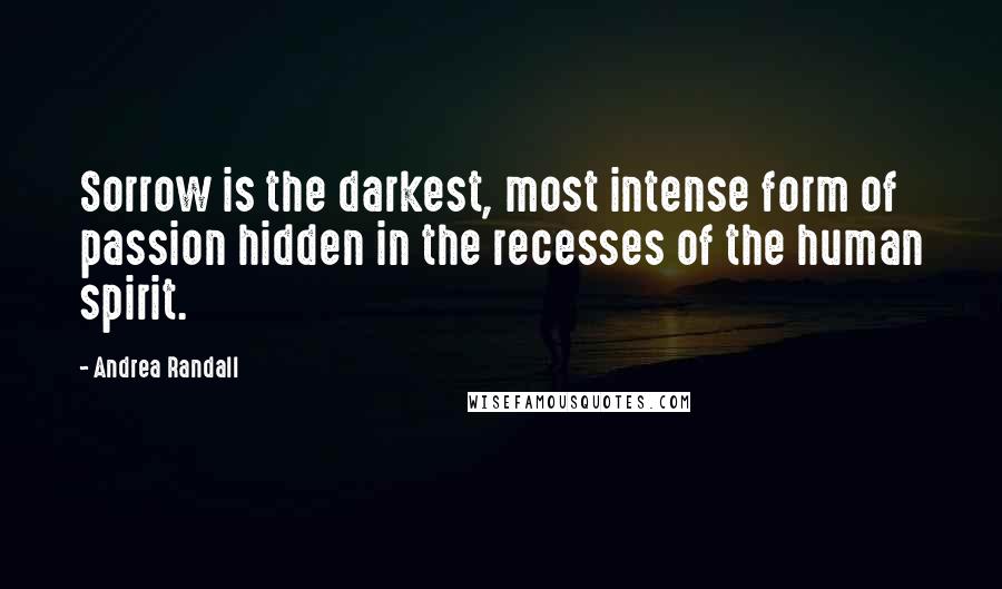 Andrea Randall Quotes: Sorrow is the darkest, most intense form of passion hidden in the recesses of the human spirit.