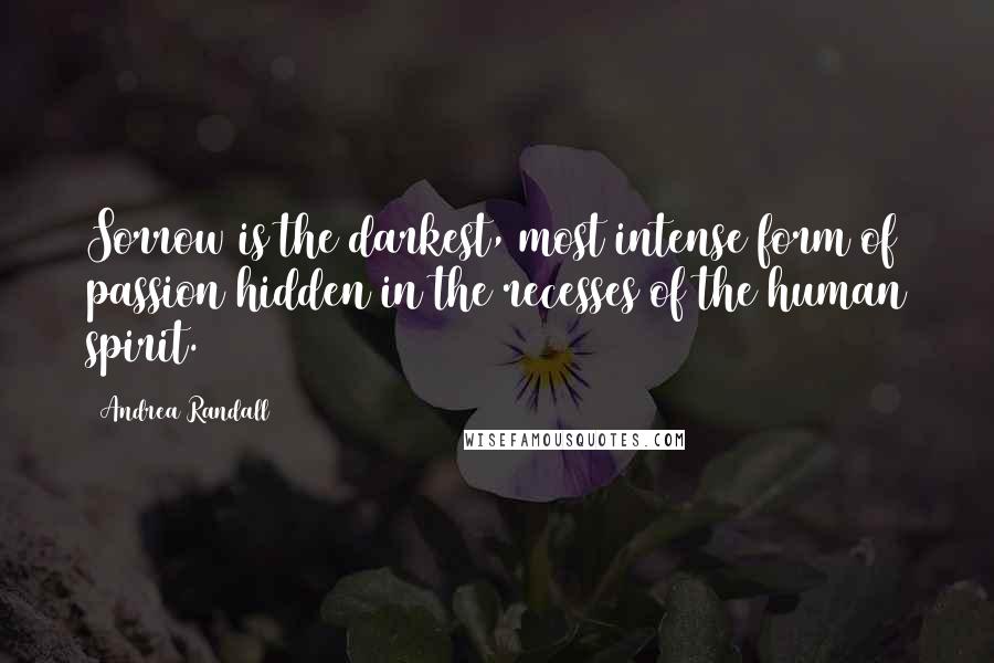 Andrea Randall Quotes: Sorrow is the darkest, most intense form of passion hidden in the recesses of the human spirit.