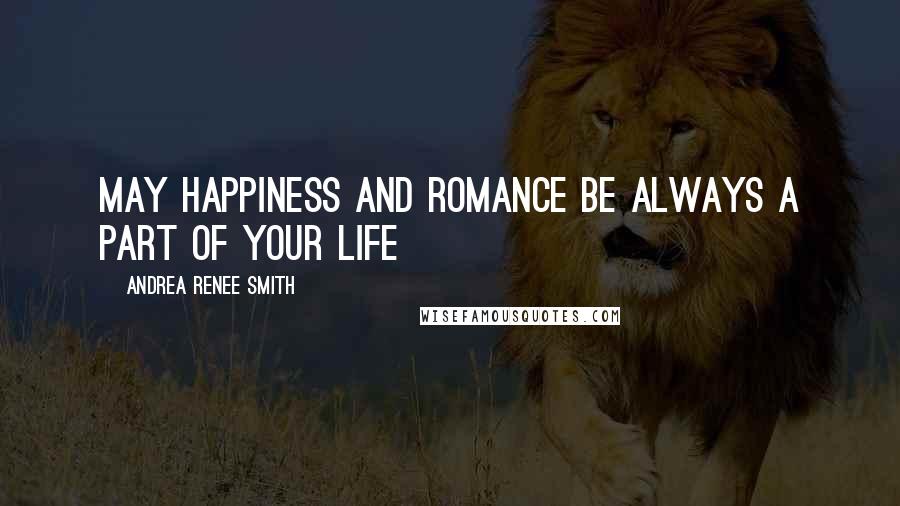 Andrea Renee Smith Quotes: May Happiness and Romance be always a part of your life