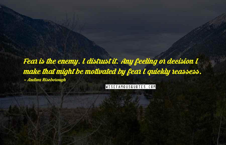 Andrea Riseborough Quotes: Fear is the enemy. I distrust it. Any feeling or decision I make that might be motivated by fear I quickly reassess.