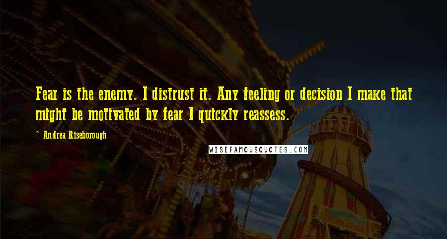 Andrea Riseborough Quotes: Fear is the enemy. I distrust it. Any feeling or decision I make that might be motivated by fear I quickly reassess.