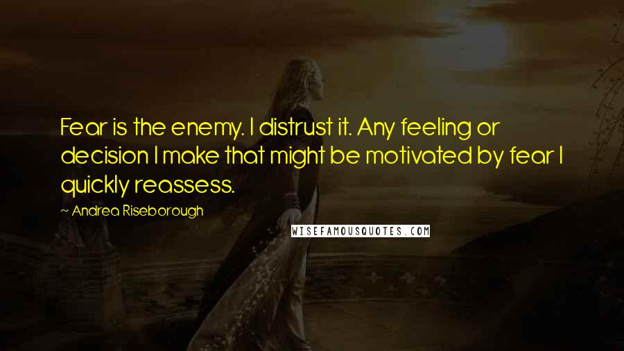 Andrea Riseborough Quotes: Fear is the enemy. I distrust it. Any feeling or decision I make that might be motivated by fear I quickly reassess.