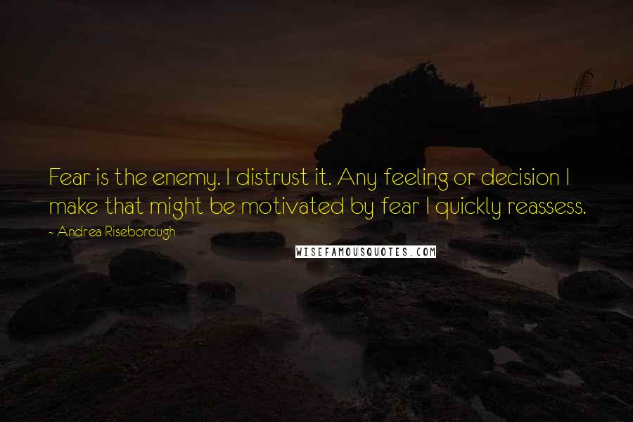 Andrea Riseborough Quotes: Fear is the enemy. I distrust it. Any feeling or decision I make that might be motivated by fear I quickly reassess.