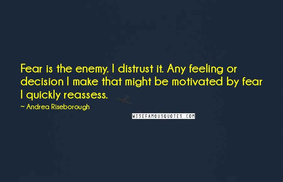 Andrea Riseborough Quotes: Fear is the enemy. I distrust it. Any feeling or decision I make that might be motivated by fear I quickly reassess.