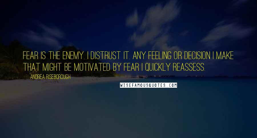 Andrea Riseborough Quotes: Fear is the enemy. I distrust it. Any feeling or decision I make that might be motivated by fear I quickly reassess.