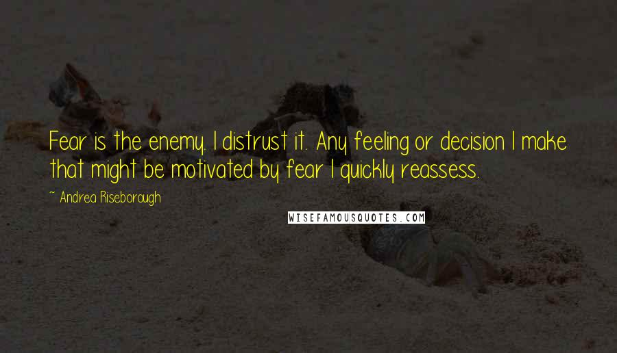 Andrea Riseborough Quotes: Fear is the enemy. I distrust it. Any feeling or decision I make that might be motivated by fear I quickly reassess.