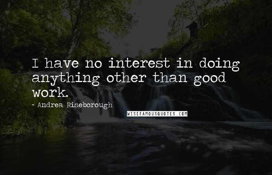 Andrea Riseborough Quotes: I have no interest in doing anything other than good work.