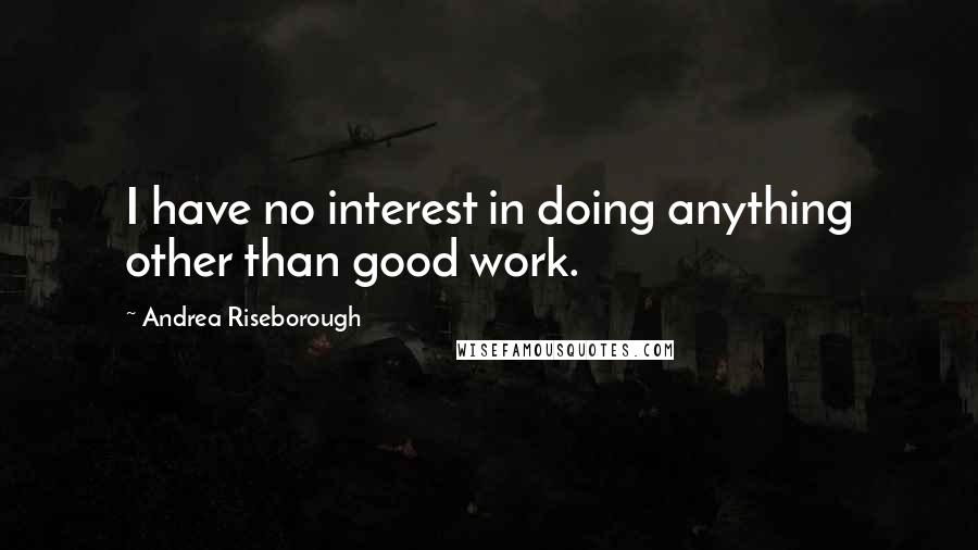 Andrea Riseborough Quotes: I have no interest in doing anything other than good work.