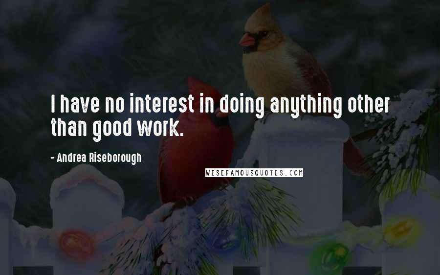 Andrea Riseborough Quotes: I have no interest in doing anything other than good work.