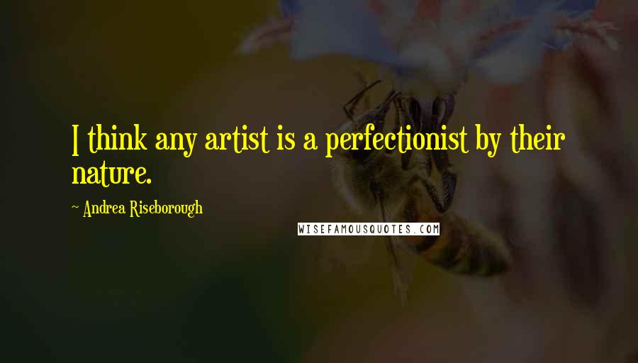 Andrea Riseborough Quotes: I think any artist is a perfectionist by their nature.