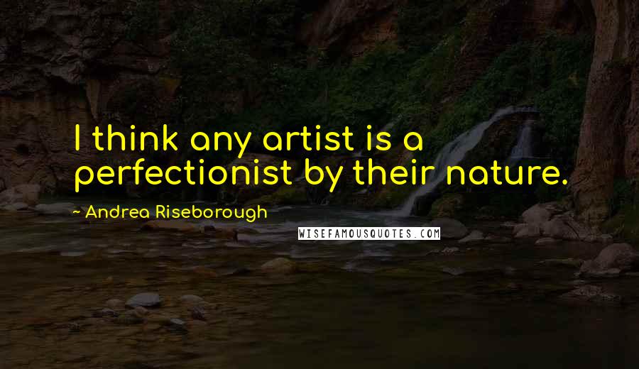 Andrea Riseborough Quotes: I think any artist is a perfectionist by their nature.