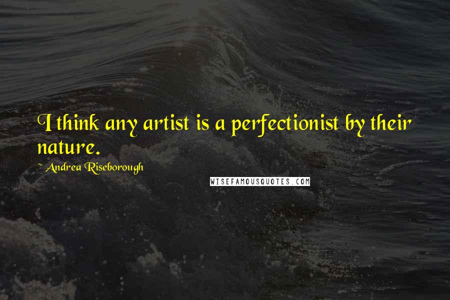 Andrea Riseborough Quotes: I think any artist is a perfectionist by their nature.