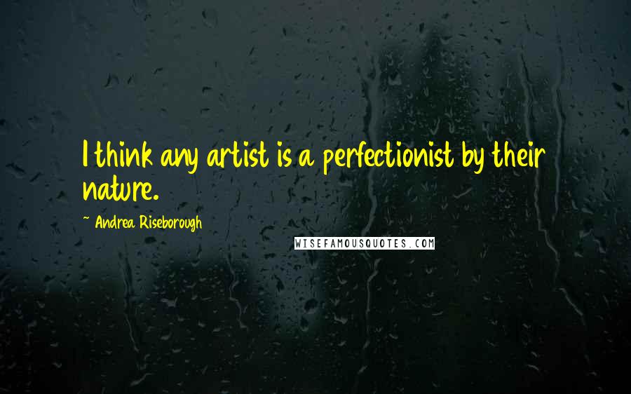 Andrea Riseborough Quotes: I think any artist is a perfectionist by their nature.