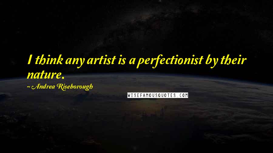 Andrea Riseborough Quotes: I think any artist is a perfectionist by their nature.