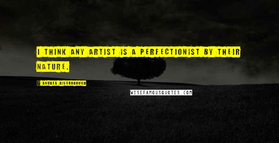 Andrea Riseborough Quotes: I think any artist is a perfectionist by their nature.