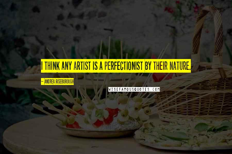 Andrea Riseborough Quotes: I think any artist is a perfectionist by their nature.