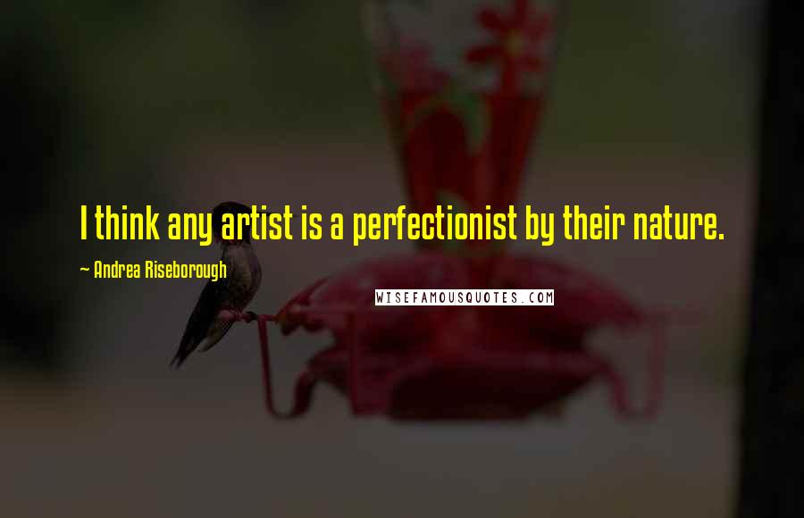 Andrea Riseborough Quotes: I think any artist is a perfectionist by their nature.