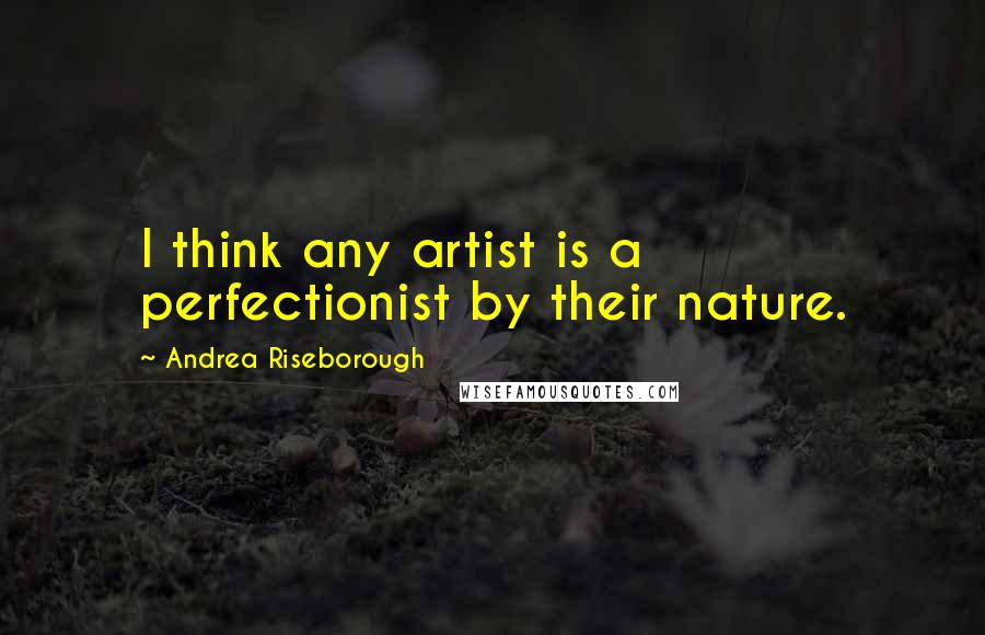 Andrea Riseborough Quotes: I think any artist is a perfectionist by their nature.