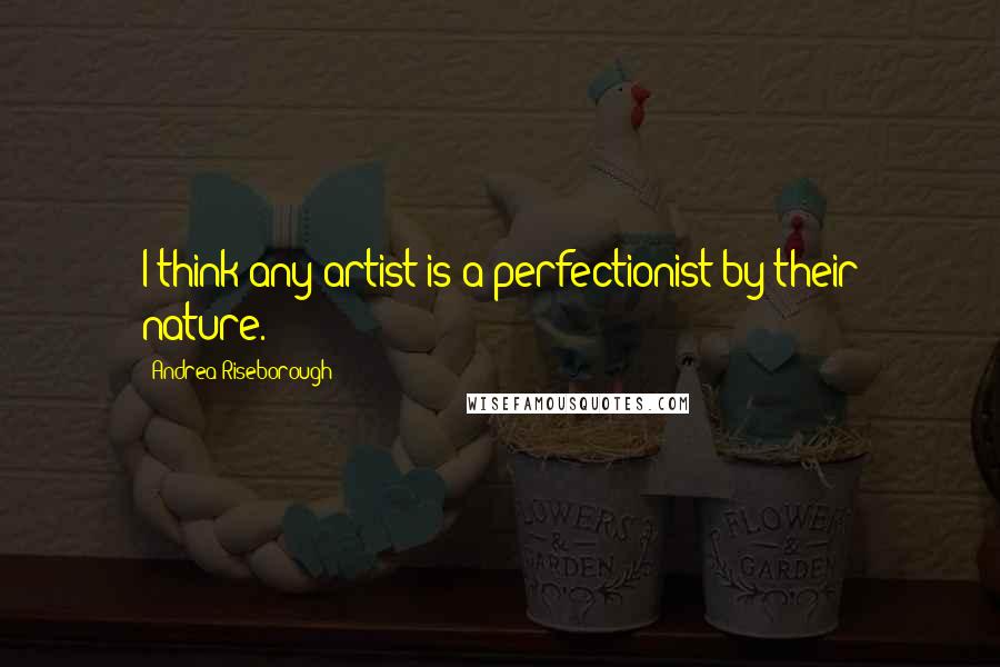 Andrea Riseborough Quotes: I think any artist is a perfectionist by their nature.