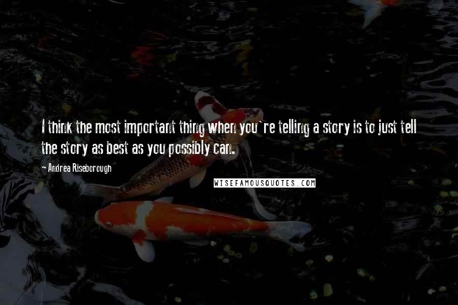 Andrea Riseborough Quotes: I think the most important thing when you're telling a story is to just tell the story as best as you possibly can.