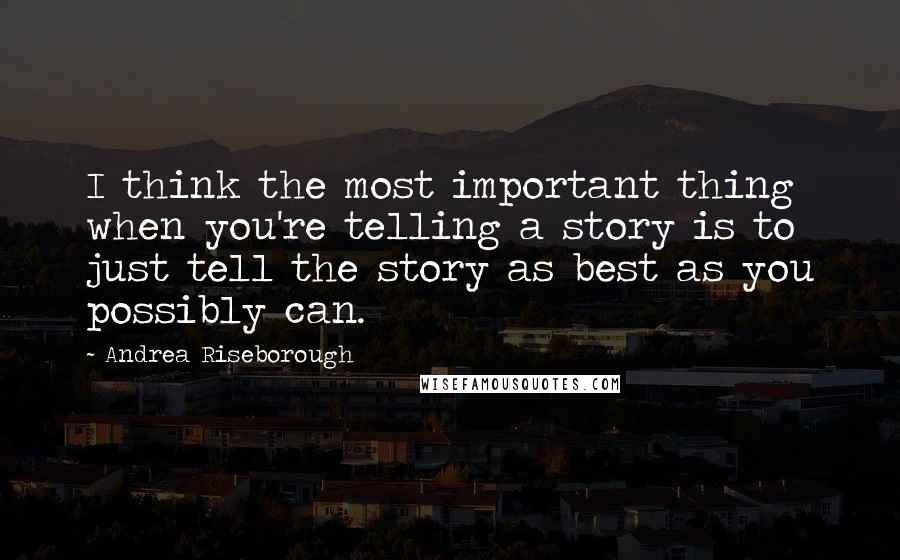 Andrea Riseborough Quotes: I think the most important thing when you're telling a story is to just tell the story as best as you possibly can.