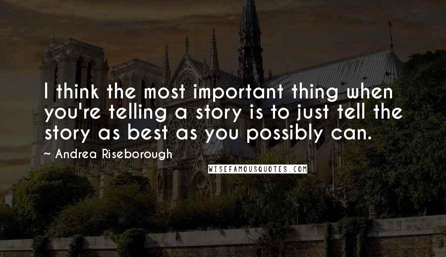 Andrea Riseborough Quotes: I think the most important thing when you're telling a story is to just tell the story as best as you possibly can.