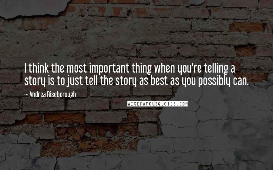 Andrea Riseborough Quotes: I think the most important thing when you're telling a story is to just tell the story as best as you possibly can.