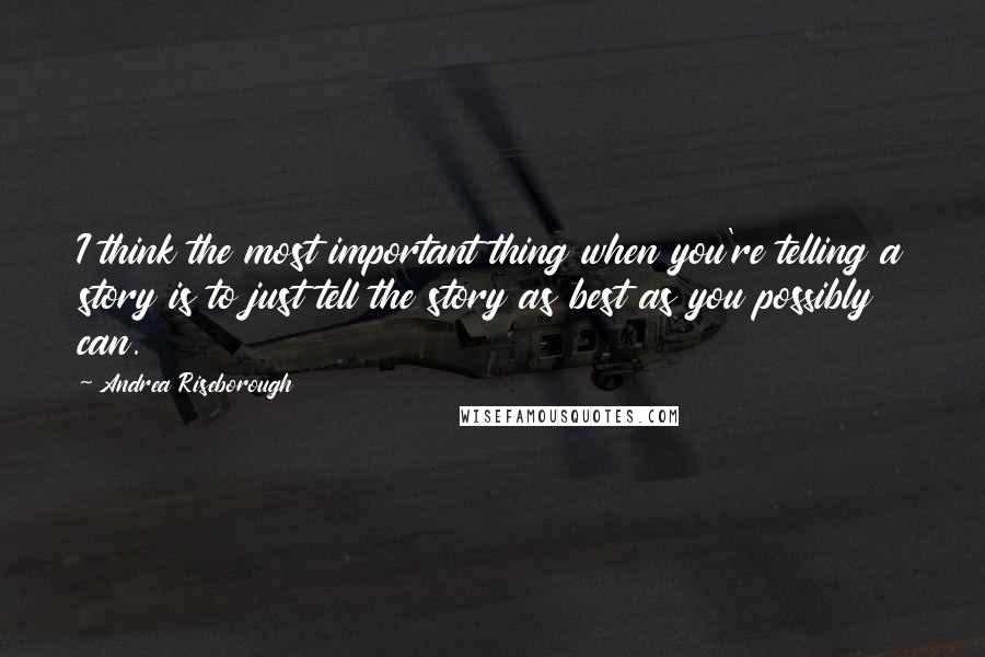 Andrea Riseborough Quotes: I think the most important thing when you're telling a story is to just tell the story as best as you possibly can.