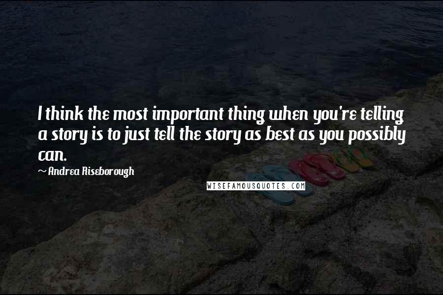 Andrea Riseborough Quotes: I think the most important thing when you're telling a story is to just tell the story as best as you possibly can.