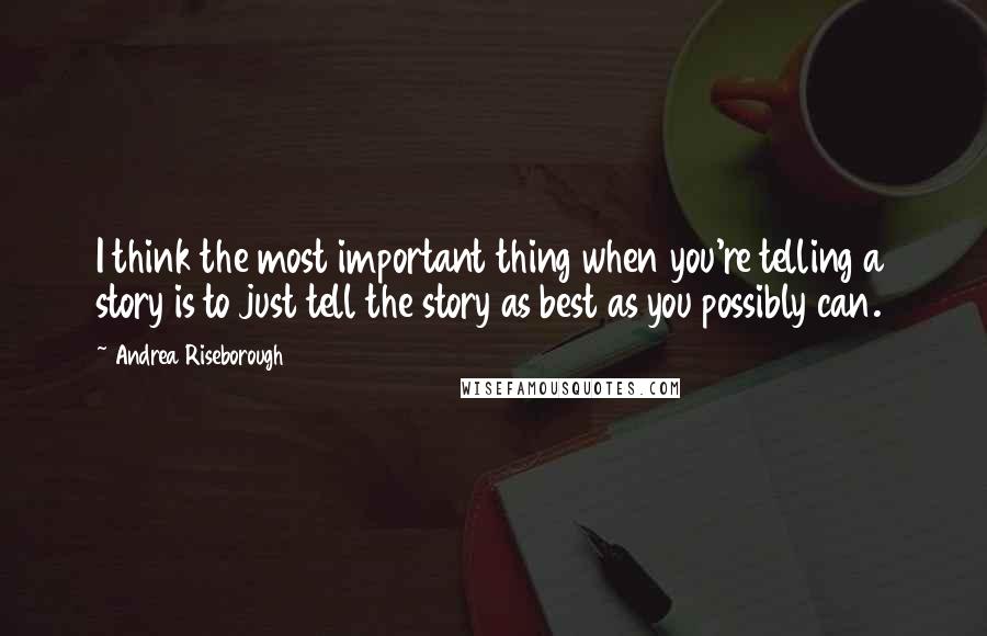 Andrea Riseborough Quotes: I think the most important thing when you're telling a story is to just tell the story as best as you possibly can.