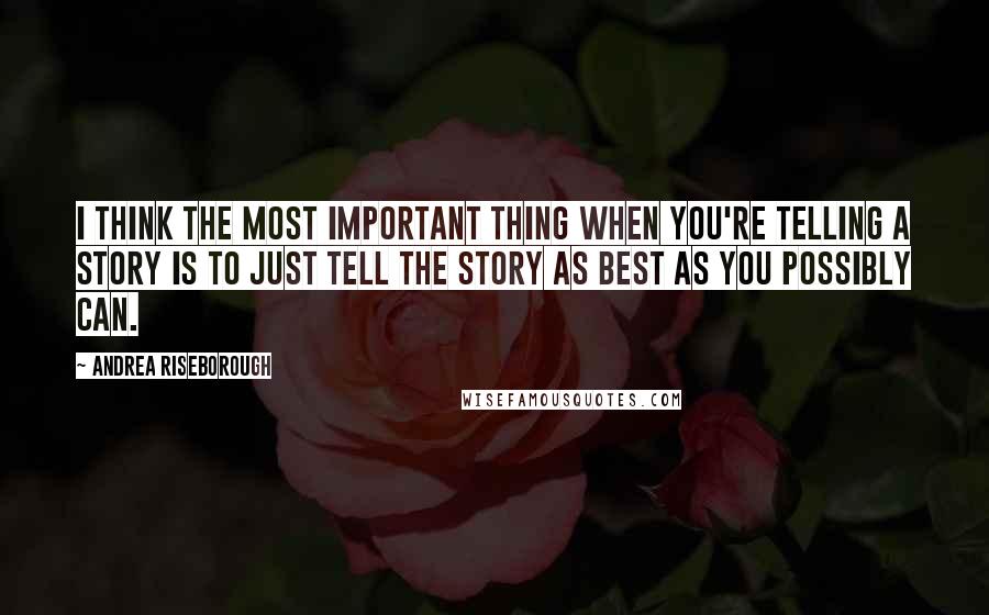 Andrea Riseborough Quotes: I think the most important thing when you're telling a story is to just tell the story as best as you possibly can.