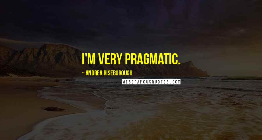 Andrea Riseborough Quotes: I'm very pragmatic.