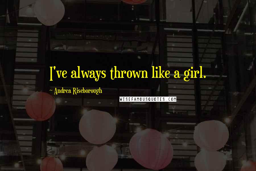 Andrea Riseborough Quotes: I've always thrown like a girl.
