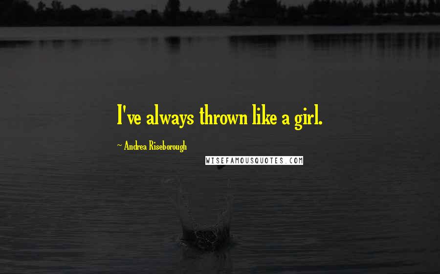 Andrea Riseborough Quotes: I've always thrown like a girl.